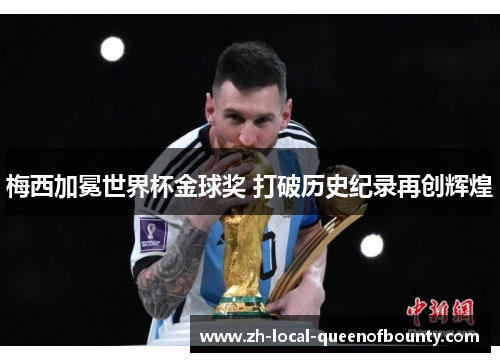 梅西加冕世界杯金球奖 打破历史纪录再创辉煌 梅西加冕世界杯金球奖 打破历史纪录再创辉煌
