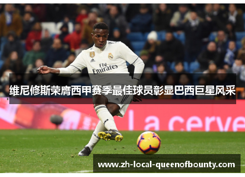 维尼修斯荣膺西甲赛季最佳球员彰显巴西巨星风采