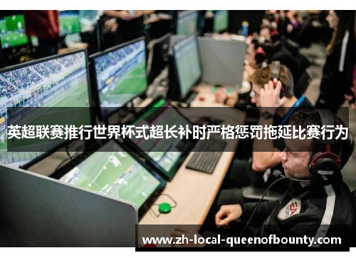 英超联赛推行世界杯式超长补时严格惩罚拖延比赛行为