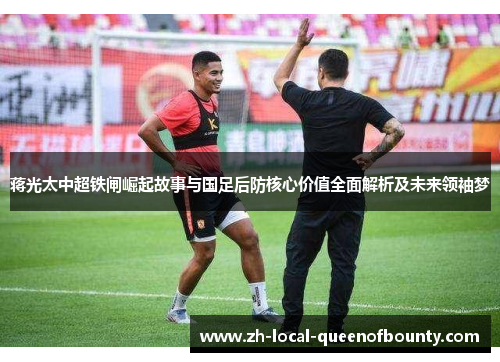蒋光太中超铁闸崛起故事与国足后防核心价值全面解析及未来领袖梦