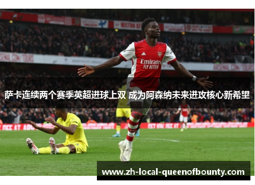 萨卡连续两个赛季英超进球上双 成为阿森纳未来进攻核心新希望