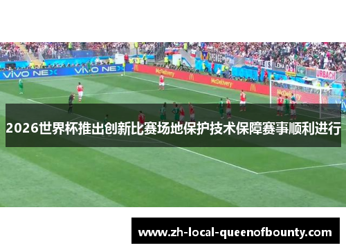 2026世界杯推出创新比赛场地保护技术保障赛事顺利进行