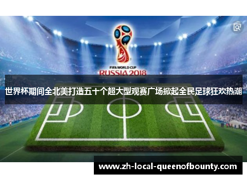 世界杯期间全北美打造五十个超大型观赛广场掀起全民足球狂欢热潮