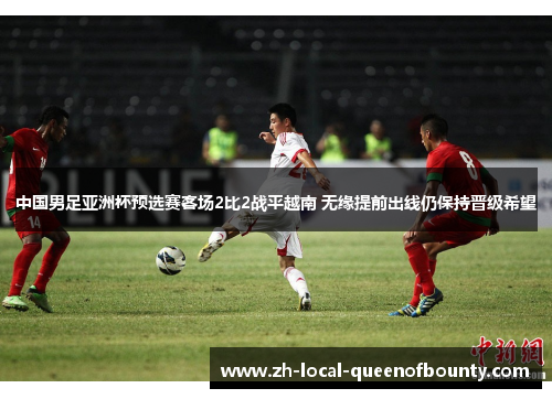 中国男足亚洲杯预选赛客场2比2战平越南 无缘提前出线仍保持晋级希望