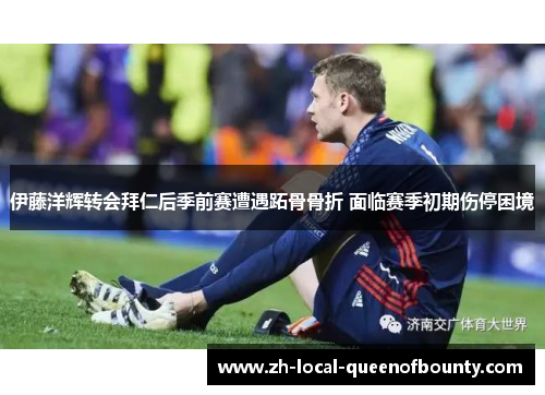 伊藤洋辉转会拜仁后季前赛遭遇跖骨骨折 面临赛季初期伤停困境 伊藤洋辉转会拜仁后季前赛遭遇跖骨骨折 面临赛季初期伤停困境