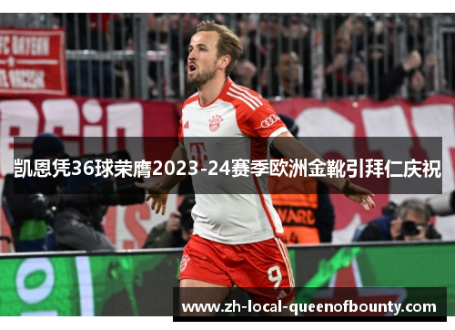 凯恩凭36球荣膺2023-24赛季欧洲金靴引拜仁庆祝