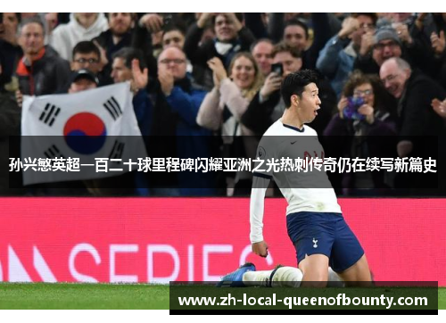孙兴慜英超一百二十球里程碑闪耀亚洲之光热刺传奇仍在续写新篇史 孙兴慜英超一百二十球里程碑闪耀亚洲之光热刺传奇仍在续写新篇史