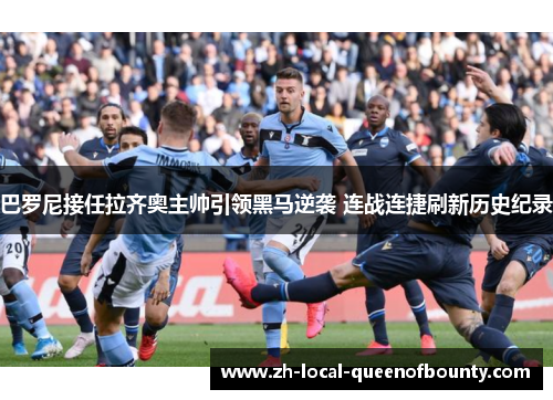 巴罗尼接任拉齐奥主帅引领黑马逆袭 连战连捷刷新历史纪录 巴罗尼接任拉齐奥主帅引领黑马逆袭 连战连捷刷新历史纪录